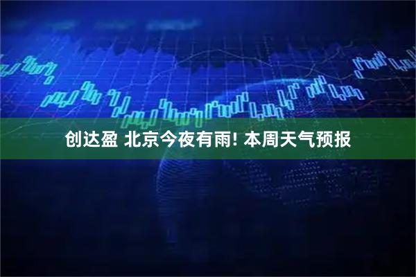 创达盈 北京今夜有雨! 本周天气预报