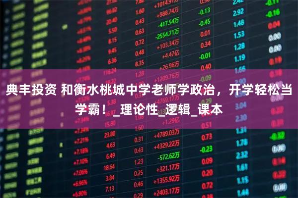 典丰投资 和衡水桃城中学老师学政治，开学轻松当学霸！_理论性_逻辑_课本