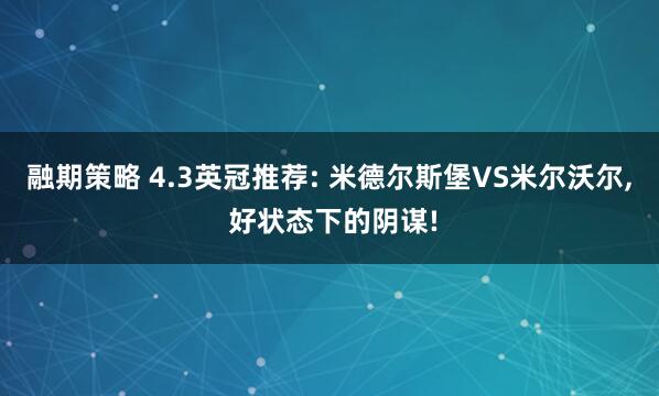融期策略 4.3英冠推荐: 米德尔斯堡VS米尔沃尔, 好状态下的阴谋!