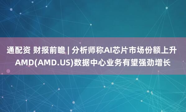 通配资 财报前瞻 | 分析师称AI芯片市场份额上升 AMD(AMD.US)数据中心业务有望强劲增长